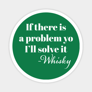 "If There is a problem yo I'l solve it" -Whisky Magnet